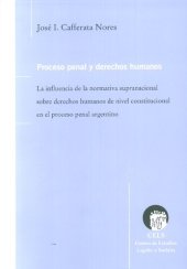 book Proceso penal y derechos humanos: La influencia de la normativa supranacional sobre derechos humanos de nivel constitucional en el proceso penal argentino