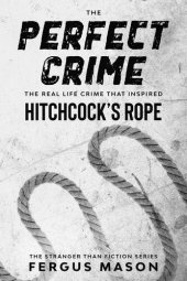 book The Perfect Crime: The Real Life Crime that Inspired Hitchcock's Rope (Stranger Than Fiction, #5)