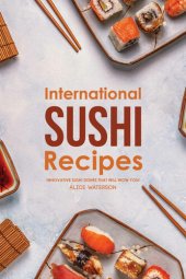 book International Sushi Recipes: Innovative Sushi Dishes That Will WOW You!