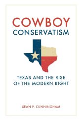 book Cowboy Conservatism: Texas and the Rise of the Modern Right