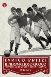 book Il meraviglioso giuoco. Pionieri ed eroi del calcio italiano 1887-1926