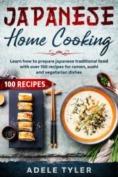 book Japanese Home Cooking: Learn How To Prepare Japanese Traditional Food With Over 100 Recipes For Ramen, Sushi And Vegetarian Dishes