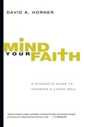 book Mind Your Faith: A Student's Guide to Thinking and Living Well