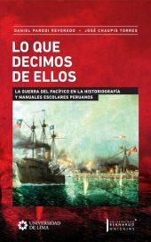 book Lo que decimos de ellos. La guerra del Pacífico en la historiografía y manuales escolares peruanos