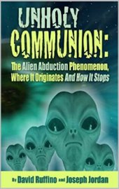 book Unholy Communion: The Alien Abduction Phenomenon, Where It Originates and How It Stops