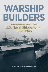 book Warship Builders: An Industrial History of U.S. Naval Shipbuilding 1922-1945