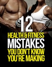 book 12 Health and Fitness Mistakes You Don’t Know You’re Making (The Build Muscle, Get Lean, and Stay Healthy Series)