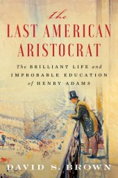 book The Last American Aristocrat: The Brilliant Life and Improbable Education of Henry Adams