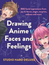 book Draw Anime Faces and Feelings: 800 facial expressions from joy to terror, anger, surprise, sadness and more