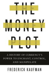 book The Money Plot: A History of Currency's Power to Enchant, Control, and Manipulate