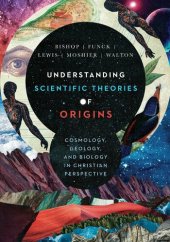 book Understanding Scientific Theories of Origins: Cosmology, Geology, and Biology in Christian Perspective