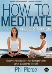 book How to Meditate in Just 2 Minutes: Easy Meditation for Beginners and Experts Alike. (Practical Stress Relief Techniques for Relaxation, Mindfulness & a Quiet Mind)