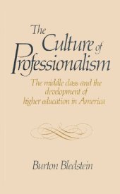 book The Culture of Professionalism: The Middle Class and the Development of Higher Education in America