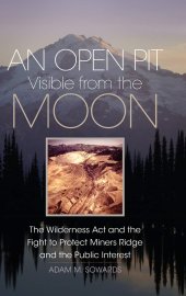 book An Open Pit Visible from the Moon: The Wilderness Act and the Fight to Protect Miners Ridge and the Public Interest