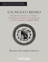 book Un nuevo reino : geografía política, pactismo y diplomacia durante el interregno en Nueva Granada, 1808-1816