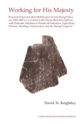 book Working for His Majesty: Research Notes on Labor Mobilization in Late Shang China (ca. 1200-1045 B.C.), as Seen in the Oracle-Bone Inscriptions, with Particular Attention to Handicraft Industries, Agriculture, Warfare, Hunting, Construction, and the Shang