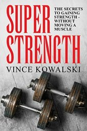 book Super Strength: The Secret to Gaining Strength - Without Moving a Muscle (The Bigger Leaner Stronger Muscle Series Book 4)