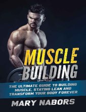 book Muscle Building The Ultimate Guide to Building Muscle, Staying Lean and Transform Your Body Forever