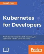 book Kubernetes for developers use Kubernetes to develop, test, and deploy your applications with the help of containers