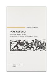 book Fare gli eroi. Le storie, le imprese, le virtù. Composizione e racconto nell'epica greca arcaica