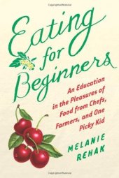 book Eating for beginners: an education in the pleasures of food from chefs, farmers, and one picky kid