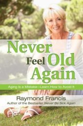 book Never feel old again: aging is a mistake, learn how to avoid it