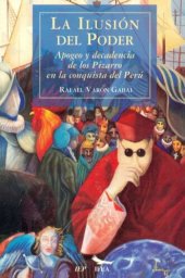 book La ilusión del poder: apogeo y decadencia de los Pizarro en la conquista del Perú