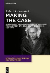 book Making the Case: Narrative Psychological Case Histories and the Invention of Individuality in Germany, 1750-1800