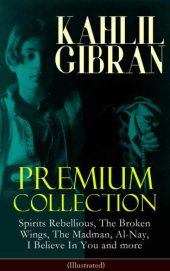 book Khalil Gibran Premium Collection: Spirits Rebellious, The Broken Wings, The Madman, Al-Nay, I Believe In You and more (Illustrated): Inspirational Books, Poetry, Spiritual Essays & Paintings of Khalil Gibran