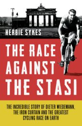 book The race against the Stasi: the incredible story of Dieter Wiedemann, the Iron Curtain and the greatest cycling race on Earth