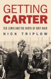 book Getting Carter Ted Lewis and the birth of Brit Noir