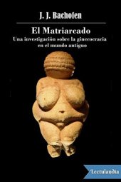 book El Matriarcado: una investigación sobre la ginecocracia en el mundo antiguo según su naturaleza religiosa y jurídica