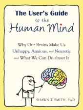 book The user's guide to the human mind: why our brains make us unhappy, anxious, and neurotic and what we can do about it
