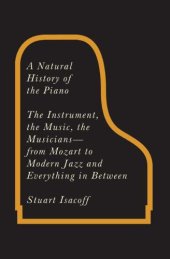 book A natural history of the piano: the instrument, the music, the musicians--from Mozart to modern jazz, and everything in between