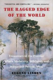 book The ragged edge of the world: encounters at the frontier where modernity, wildlands and indigenous peoples meet