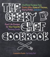 book The Geeky Chef cookbook: unofficial recipes from Doctor Who, game of Thrones, Harry Potter, and more, real-life recipes for your favorite fantasy foods