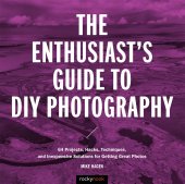 book The Enthusiast's Guide to DIY Photography: 77 Projects, Hacks, Techniques, and Inexpensive Solutions for Getting Great