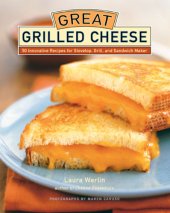 book Great grilled cheese: 50 innovative recipes for stovetop, grill, and sandwich maker