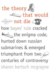 book The Theory That Would Not Die: How Bayes' Rule Cracked the Enigma Code, Hunted Down Russian Submarines, and Emerged Triumphant from Two Centuries of Controversy