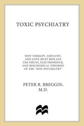 book Toxic psychiatry: why therapy, empathy and love must replace the drugs, electroshock, and biochemical theories of the ''new psychiatry''