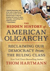 book The Hidden History of American Oligarchy: Reclaiming Our Democracy from the Ruling Class
