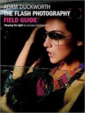 book The Flash Photography Field Guide: Shaping the Light to Suit YourPhotographs