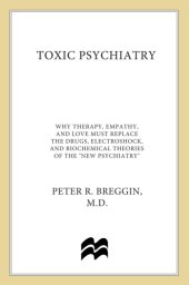 book Toxic psychiatry: why therapy, empathy and love must replace the drugs, electroshock, and biochemical theories of the ''new psychiatry''