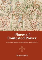 book Places of Contested Power: Conflict and Rebellion in England and France, 830-1150