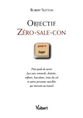 book Objectif zéro-sale-con: petit guide de survie face aux connards, despotes, enflures, harceleurs, trous du cul et autres personnes nuisibles qui sévissent au travail