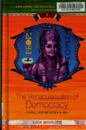 book The vernacularisation of democracy : politics, caste and religion in India