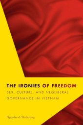 book The ironies of freedom: sex, culture, and neoliberal governance in Vietnam