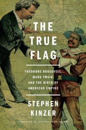 book The true flag: Theodore Roosevelt, Mark Twain, and the birth of American empire