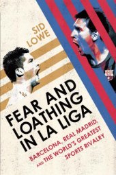 book Fear and Loathing in La Liga: Barcelona, Real Madrid, and the World's Greatest Sports Rivalry