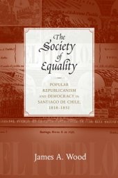 book The Society of Equality: Popular Republicanism and Democracy in Santiago de Chile, 1818-1851